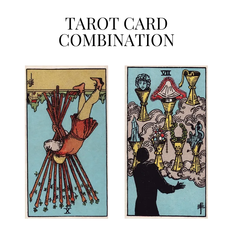 ten of wands reversed and seven of cups tarot cards combination meaning