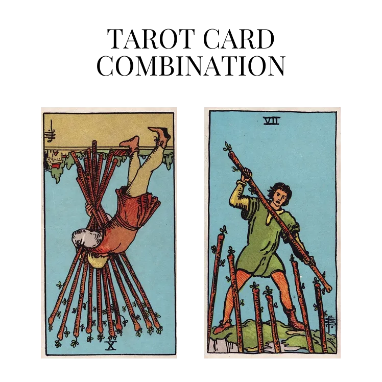 ten of wands reversed and seven of wands tarot cards combination meaning