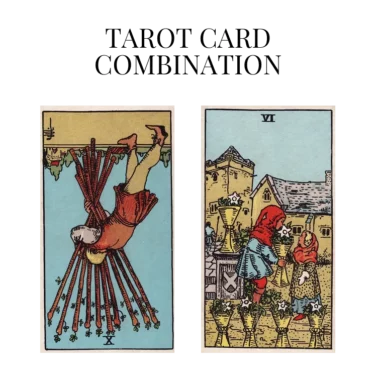 ten of wands reversed and six of cups tarot cards combination meaning