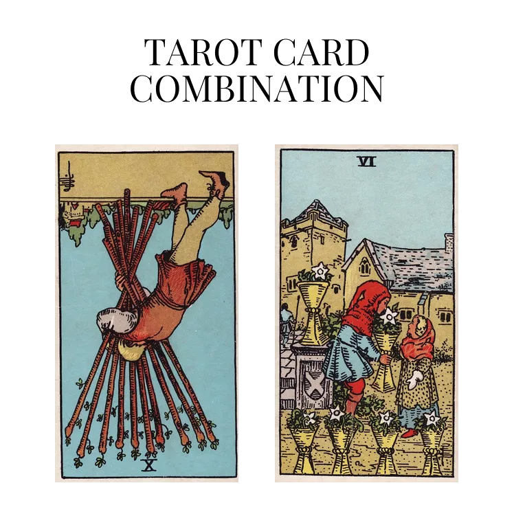 ten of wands reversed and six of cups tarot cards combination meaning