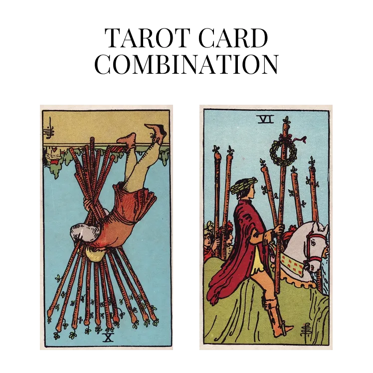 ten of wands reversed and six of wands tarot cards combination meaning