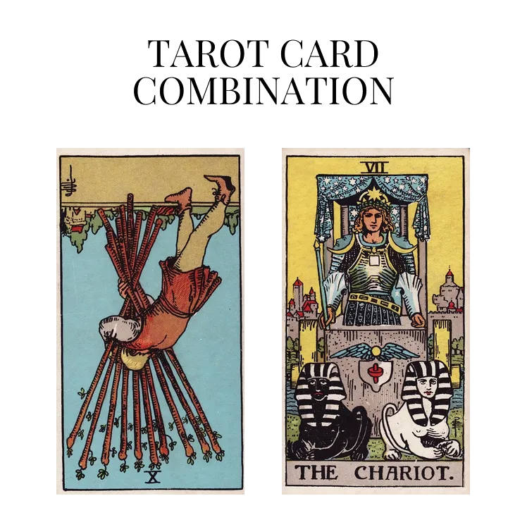 ten of wands reversed and the chariot tarot cards combination meaning