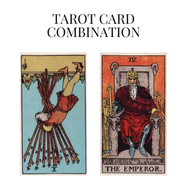 ten of wands reversed and the emperor tarot cards combination meaning