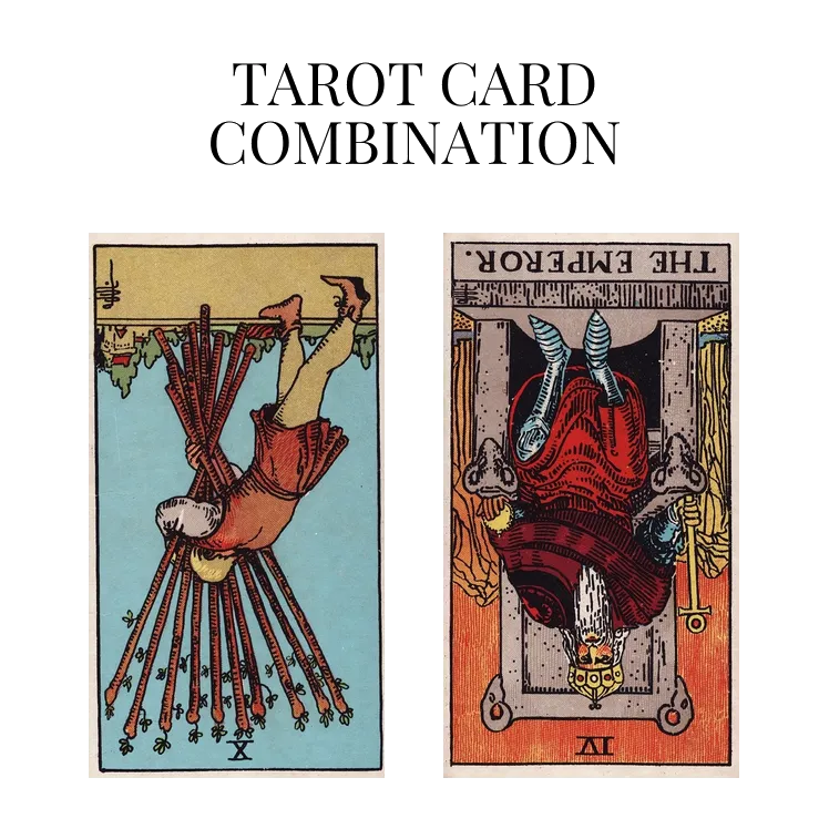 ten of wands reversed and the emperor reversed tarot cards combination meaning