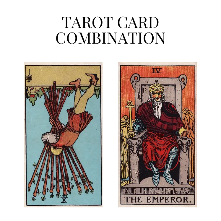 ten of wands reversed and the emperor tarot cards combination meaning