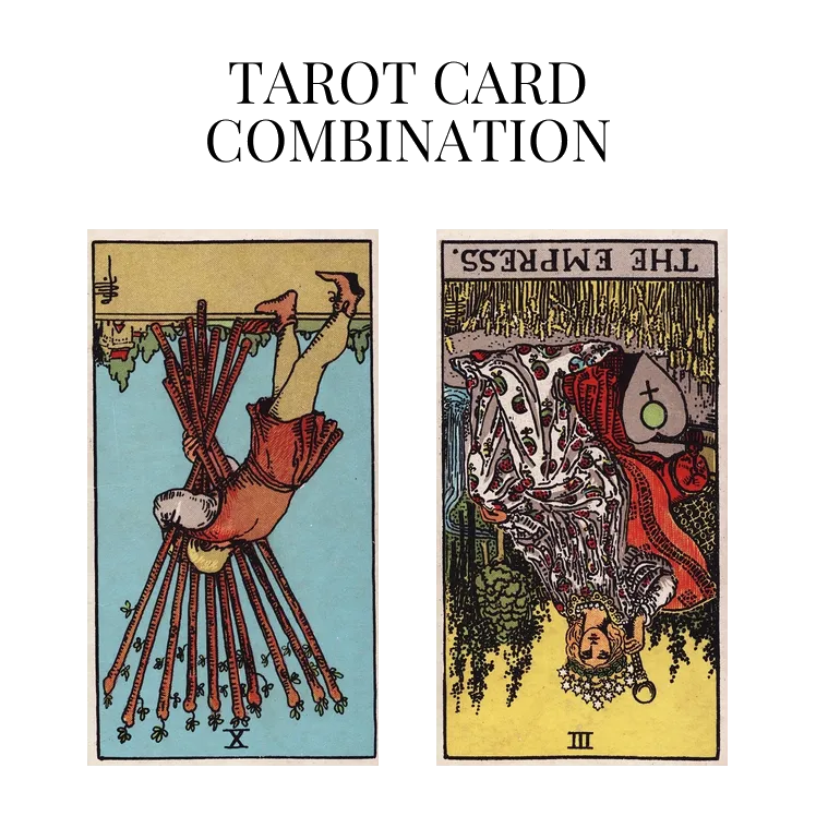 ten of wands reversed and the empress reversed tarot cards combination meaning