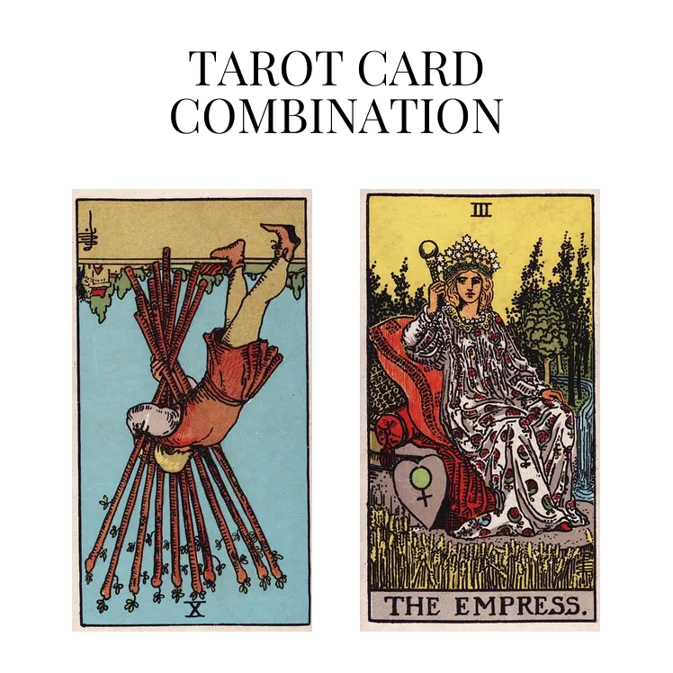 ten of wands reversed and the empress tarot cards combination meaning