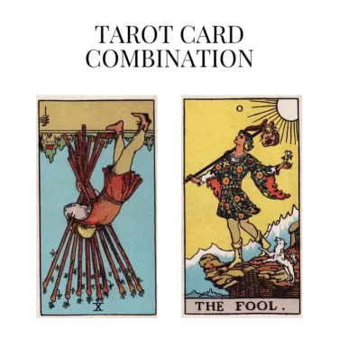 ten of wands reversed and the fool tarot cards combination meaning