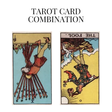 ten of wands reversed and the fool reversed tarot cards combination meaning