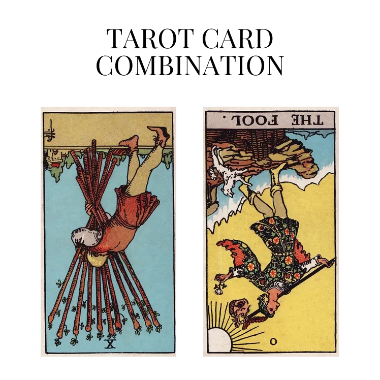 ten of wands reversed and the fool reversed tarot cards combination meaning