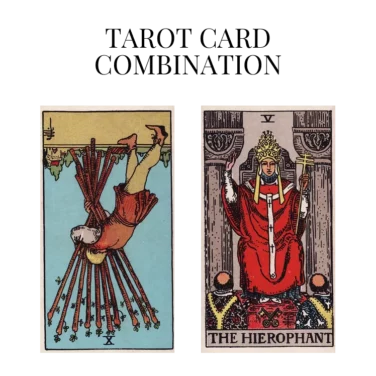 ten of wands reversed and the hierophant tarot cards combination meaning