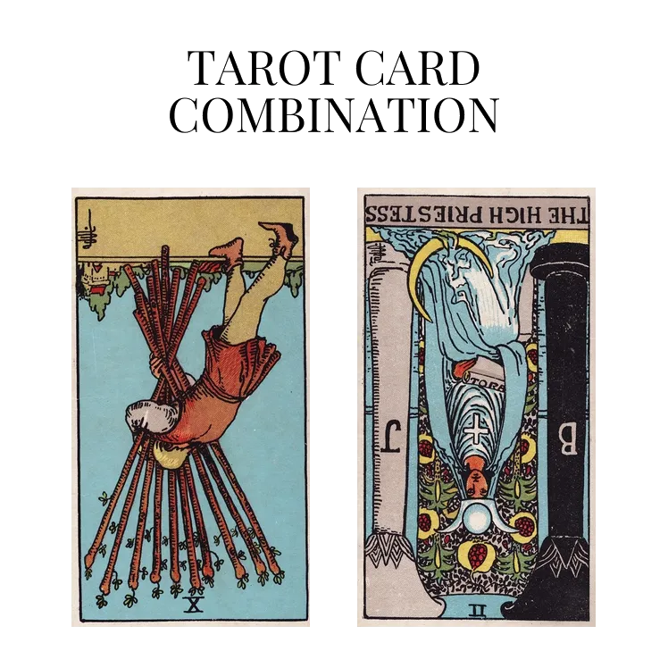 ten of wands reversed and the high priestess reversed tarot cards combination meaning