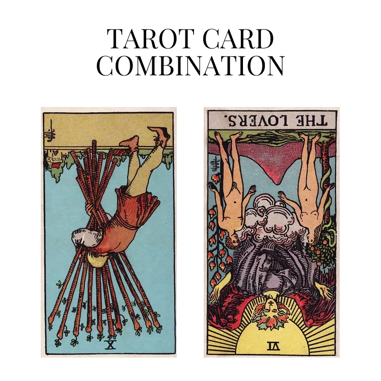 ten of wands reversed and the lovers reversed tarot cards combination meaning