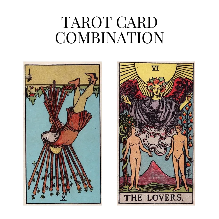 ten of wands reversed and the lovers tarot cards combination meaning