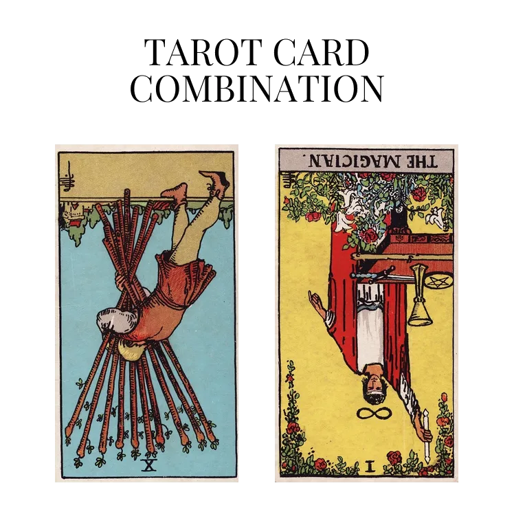 ten of wands reversed and the magician reversed tarot cards combination meaning