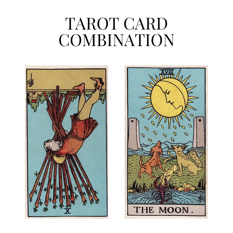 ten of wands reversed and the moon tarot cards combination meaning