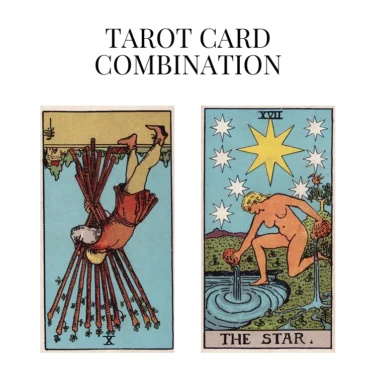 ten of wands reversed and the star tarot cards combination meaning