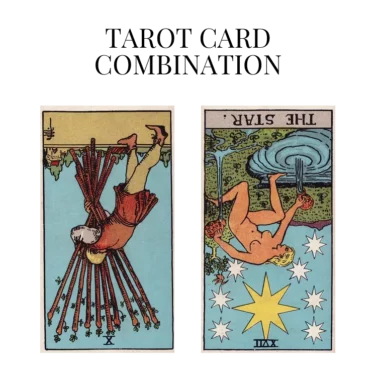 ten of wands reversed and the star reversed tarot cards combination meaning