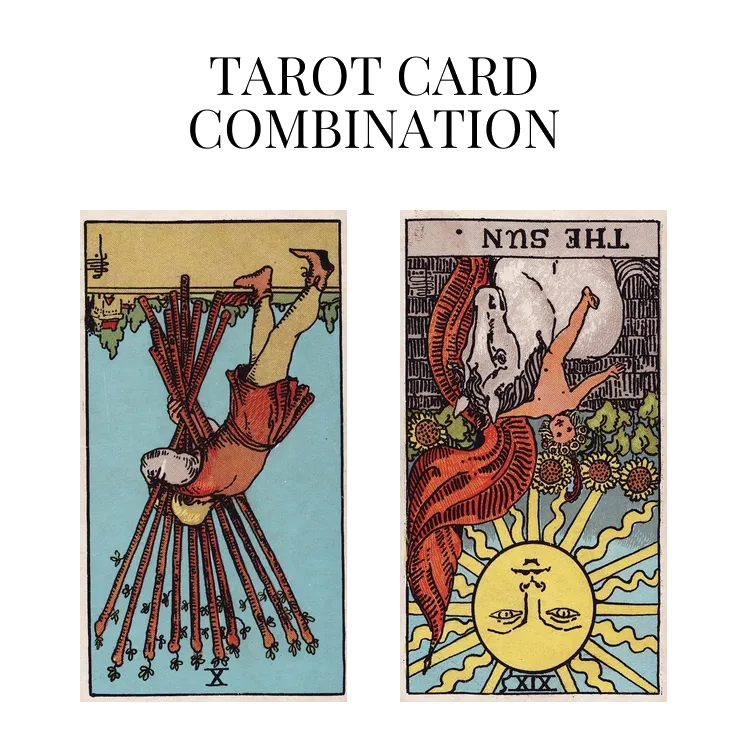 ten of wands reversed and the sun reversed tarot cards combination meaning