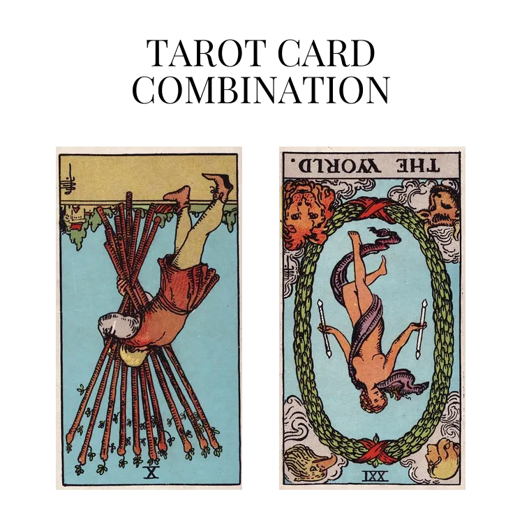ten of wands reversed and the world reversed tarot cards combination meaning