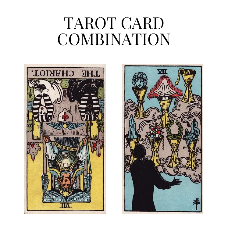 the chariot reversed and seven of cups tarot cards combination meaning