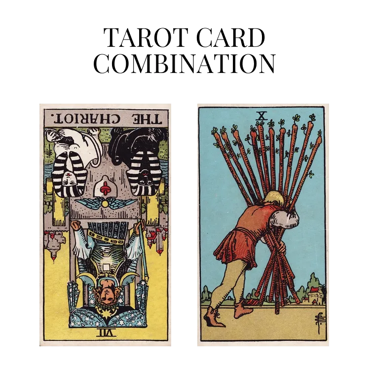 the chariot reversed and ten of wands tarot cards combination meaning