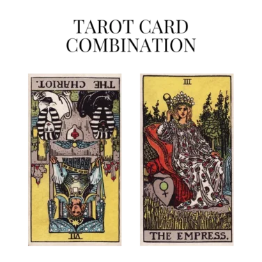 the chariot reversed and the empress tarot cards combination meaning