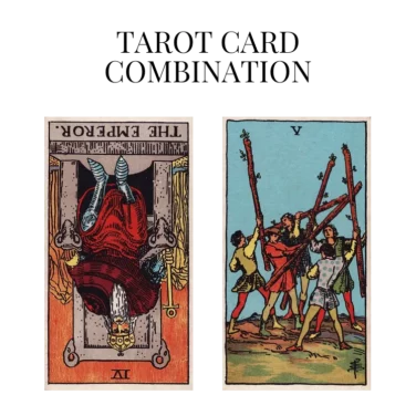 the emperor reversed and five of wands tarot cards combination meaning