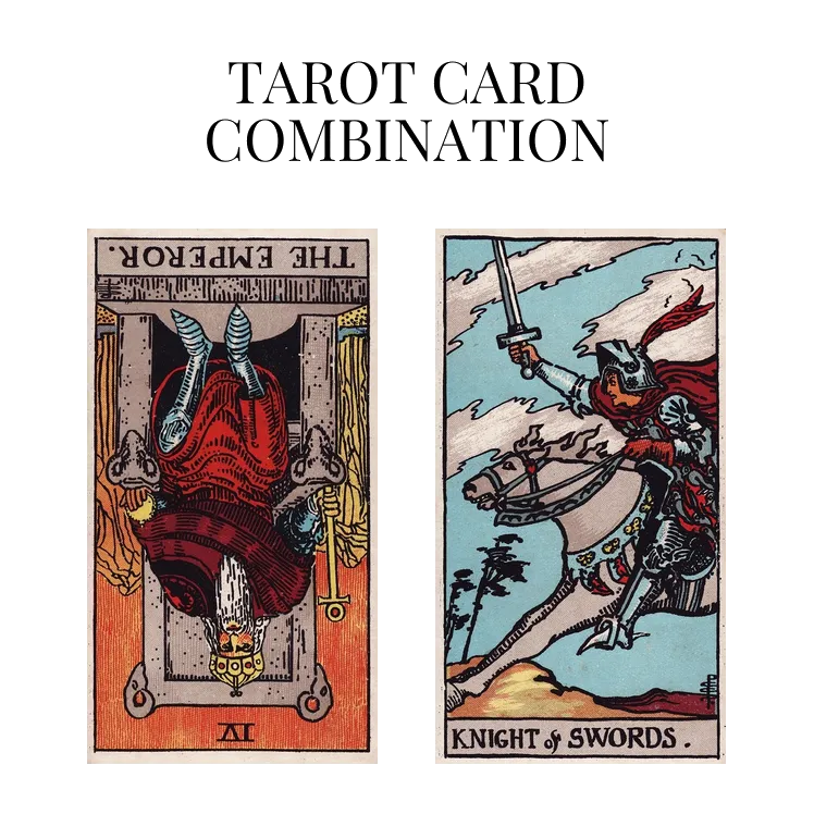 the emperor reversed and knight of swords tarot cards combination meaning