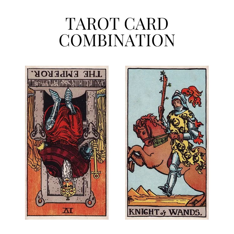 the emperor reversed and knight of wands tarot cards combination meaning