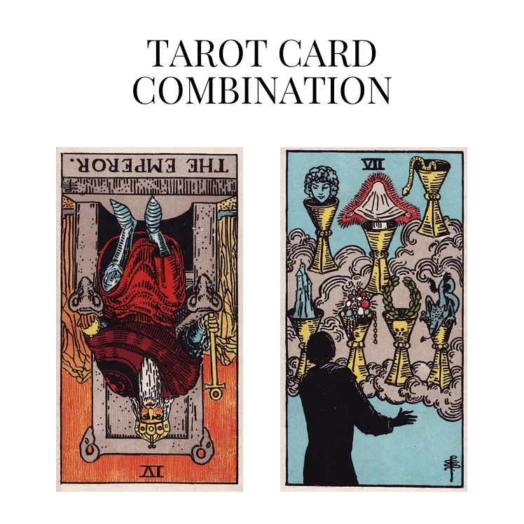 the emperor reversed and seven of cups tarot cards combination meaning