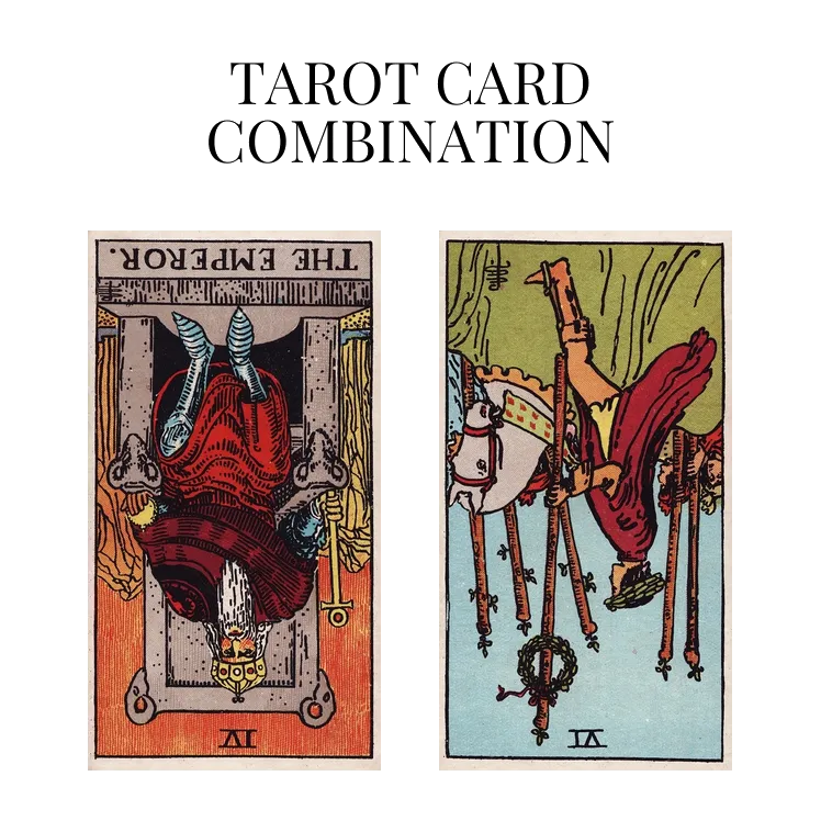 the emperor reversed and six of wands reversed tarot cards combination meaning