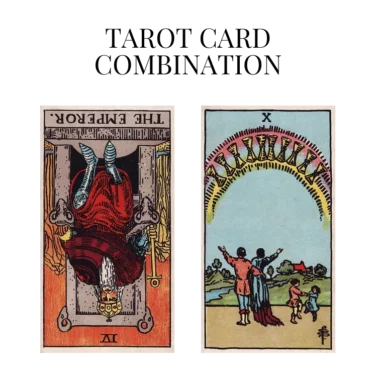 the emperor reversed and ten of cups tarot cards combination meaning