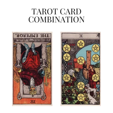 the emperor reversed and ten of pentacles tarot cards combination meaning