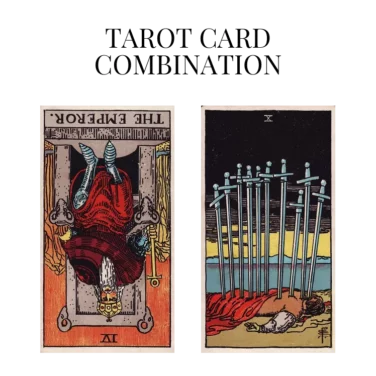 the emperor reversed and ten of swords tarot cards combination meaning