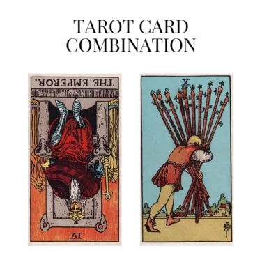 the emperor reversed and ten of wands tarot cards combination meaning