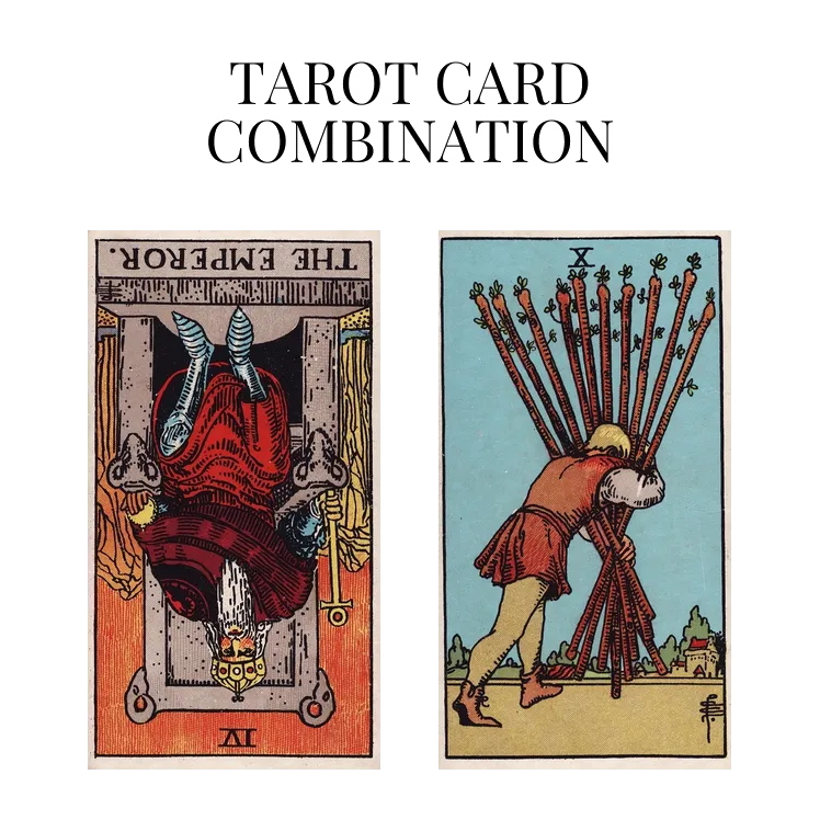 the emperor reversed and ten of wands tarot cards combination meaning