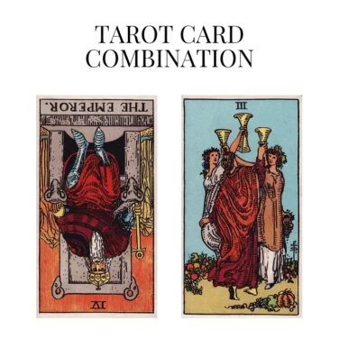 the emperor reversed and three of cups tarot cards combination meaning