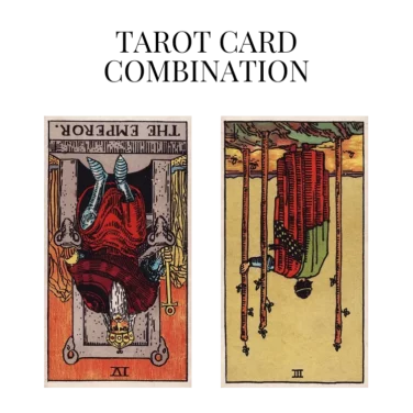 the emperor reversed and three of wands reversed tarot cards combination meaning
