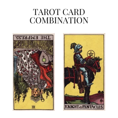 the empress reversed and knight of pentacles tarot cards combination meaning
