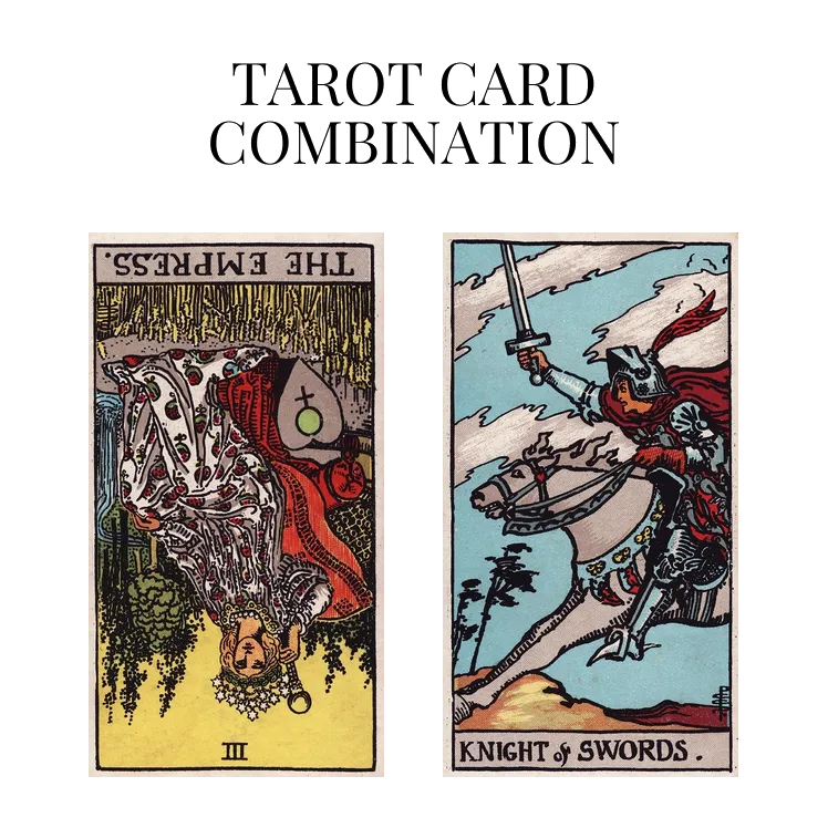 the empress reversed and knight of swords tarot cards combination meaning