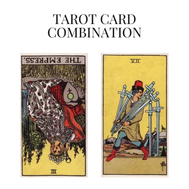 the empress reversed and seven of swords tarot cards combination meaning