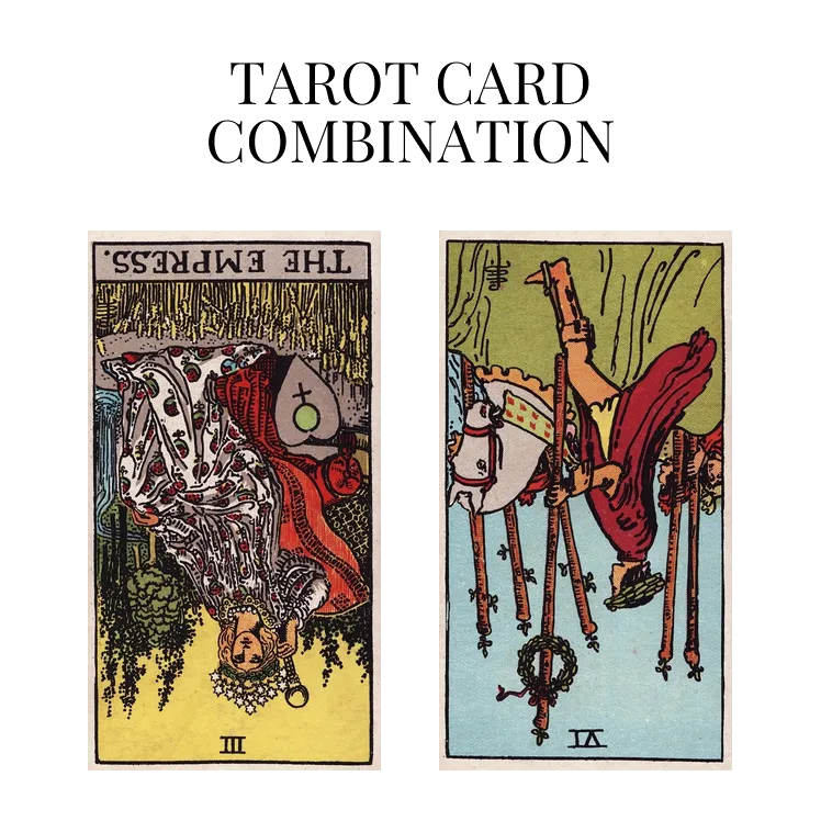the empress reversed and six of wands reversed tarot cards combination meaning