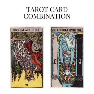 the empress reversed and the high priestess reversed tarot cards combination meaning