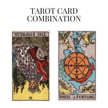 the empress reversed and wheel of fortune tarot cards combination meaning