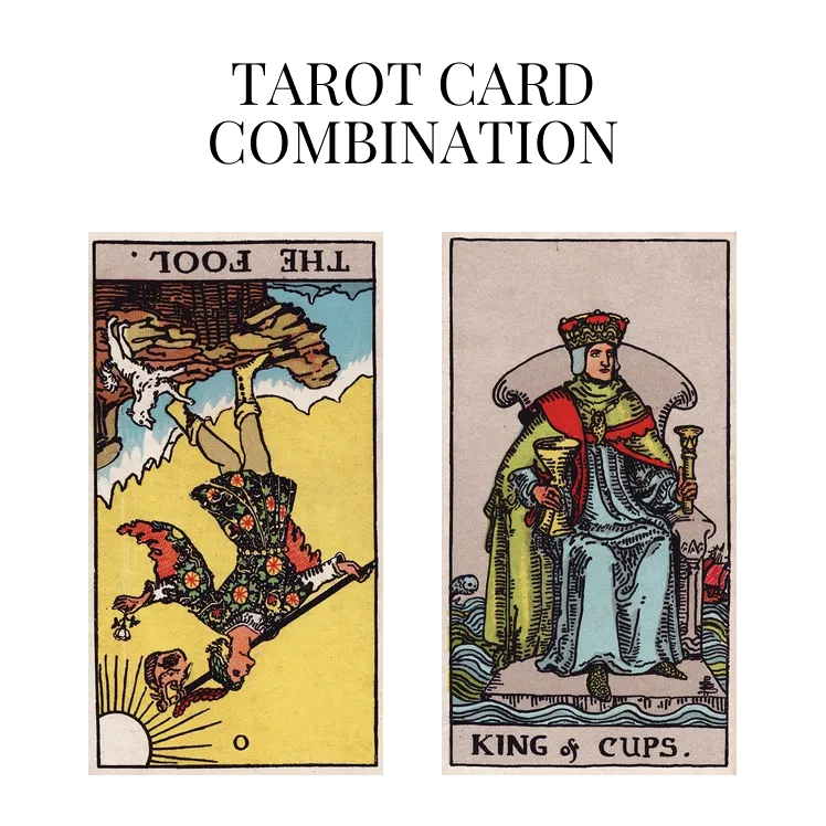 the fool reversed and king of cups tarot cards combination meaning