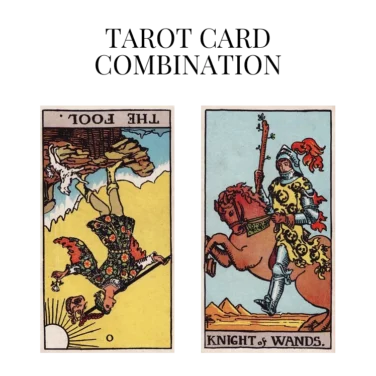 the fool reversed and knight of wands tarot cards combination meaning