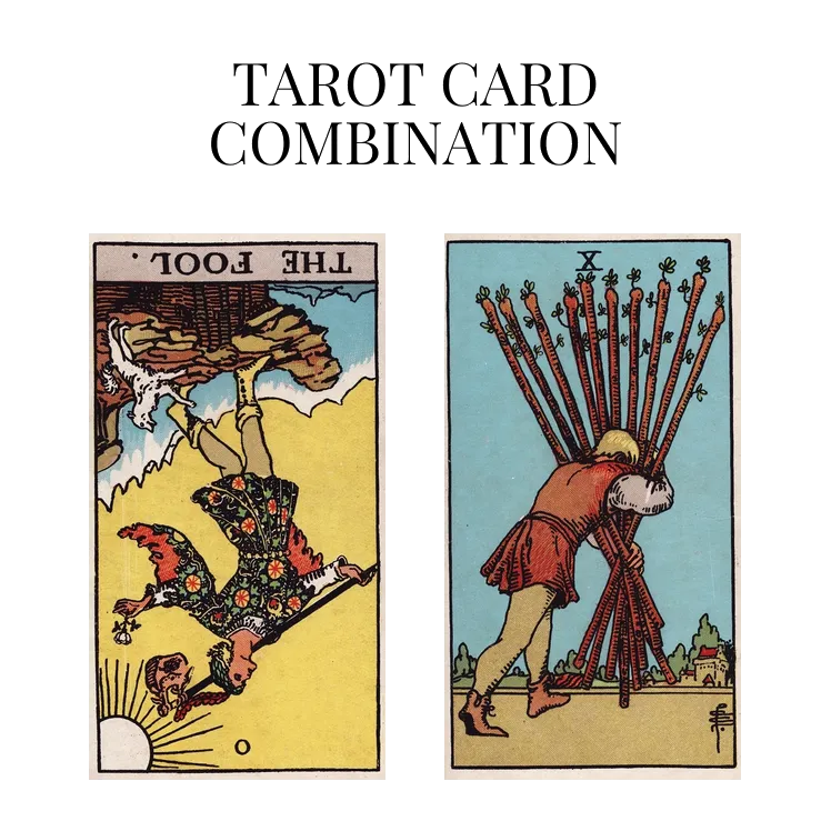 the fool reversed and ten of wands tarot cards combination meaning