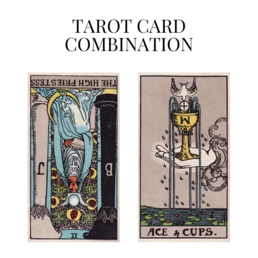 the high priestess reversed and ace of cups tarot cards combination meaning