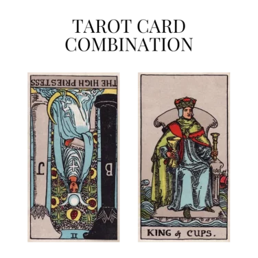 the high priestess reversed and king of cups tarot cards combination meaning